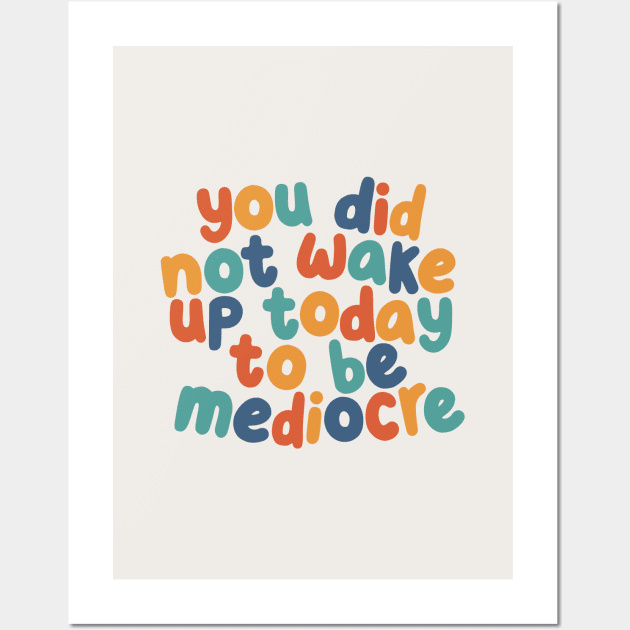 You Did Not Wake Up Today to Be Mediocre by The Motivated Type in red yellow green and blue Wall Art by MotivatedType